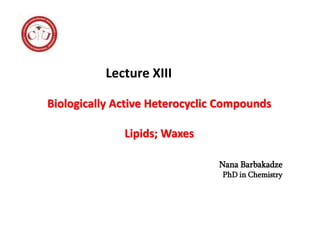 Biologically Active Heterocyclic Compounds
Lipids; Waxes
Lecture XIII
Nana Barbakadze
PhD in Chemistry
 