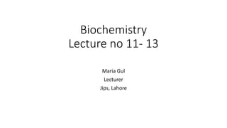 Biochemistry
Lecture no 11- 13
Maria Gul
Lecturer
Jips, Lahore
 