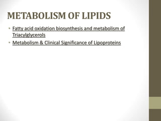 METABOLISM OF LIPIDS
• Fatty acid oxidation biosynthesis and metabolism of
Triacylglycerols
• Metabolism & Clinical Significance of Lipoproteins
 