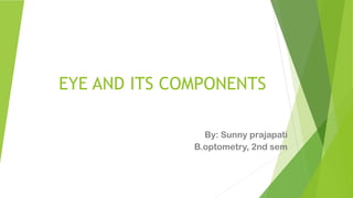 EYE AND ITS COMPONENTS
By: Sunny prajapati
B.optometry, 2nd sem
 