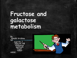 Fructose and
galactose
metabolism
By
vamshi krishna
td
suprith J
suprith HB
sudhanva
subhash
Tejas
tadur
vamsi
 