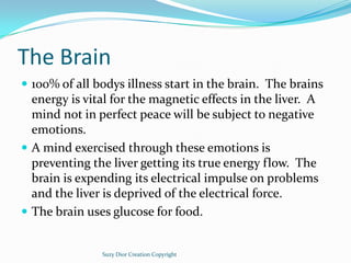 The Brain
 100% of all bodys illness start in the brain. The brains
  energy is vital for the magnetic effects in the liv...
