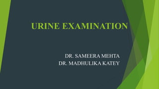 URINE EXAMINATION
DR. SAMEERA MEHTA
DR. MADHULIKA KATEY
 