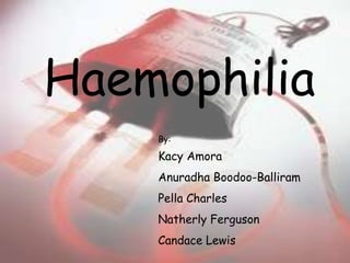 Haemophilia
By:
Kacy Amora
Anuradha Boodoo-Balliram
Pella Charles
Natherly Ferguson
Candace Lewis
 