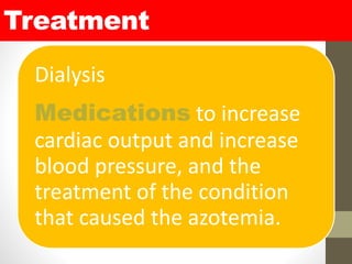 Treatment
Dialysis
Medications to increase
cardiac output and increase
blood pressure, and the
treatment of the condition
that caused the azotemia.
 