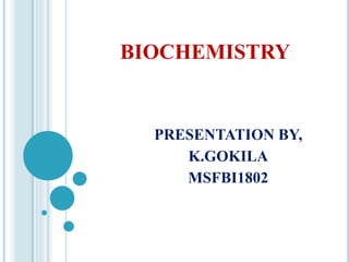 BIOCHEMISTRY
PRESENTATION BY,
K.GOKILA
MSFBI1802
 
