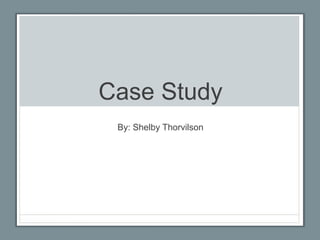 Case Study
By: Shelby Thorvilson
 