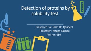 Detection of proteins by
solubility test.
Presented To: Mam Dr. Qandeel
Presenter: Waqas Siddiqe
Roll no: 059
 