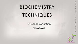 BIOCHEMISTRY
TECHNIQUES
01) An Introduction
Tahaa Saeed
B
I
O
C
H
E
M
T
E
C
H
N
I
Q
U
E
S