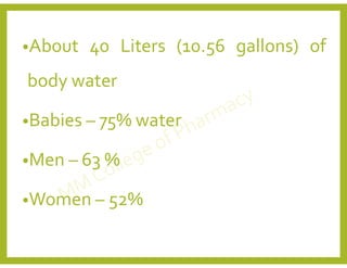 •About 40 Liters (10.56 gallons) of
body water
•Babies – 75% water
•Men – 63 %
•Women – 52%
 