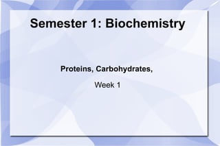 Semester 1: Biochemistry Proteins, Carbohydrates,  Week 1 
