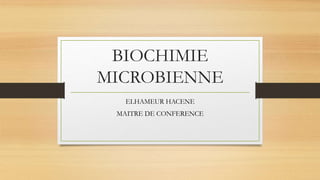 BIOCHIMIE
MICROBIENNE
ELHAMEUR HACENE
MAITRE DE CONFERENCE
 