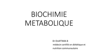 BIOCHIMIE
METABOLIQUE
Dr OUATTARA B
médecin certifié en diététique et
nutrition communautaire
 