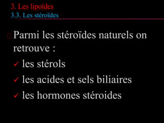 3. Les lipoïdes
3.3. Les stéroïdes
Parmi les stéroïdes naturels on
retrouve :
 les stérols
 les acides et sels biliaires
 les hormones stéroides
 
