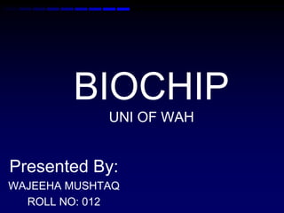 BIOCHIP
UNI OF WAH
Presented By:
WAJEEHA MUSHTAQ
ROLL NO: 012
 