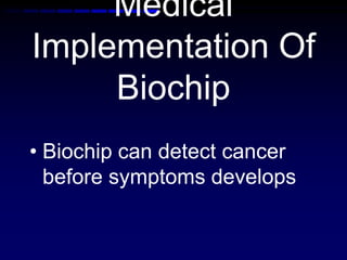 Medical
Implementation Of
Biochip
• Biochip can detect cancer
before symptoms develops
 