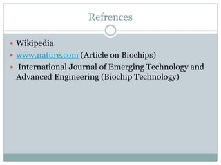 Refrences
 Wikipedia
 www.nature.com (Article on Biochips)
 International Journal of Emerging Technology and
Advanced Engineering (Biochip Technology)
 