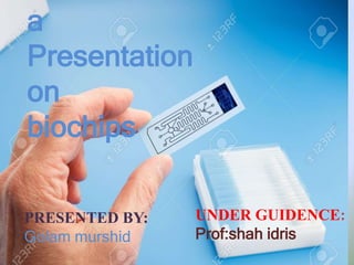 a
Presentation
on
biochips
PRESENTED BY:
Golam murshid
UNDER GUIDENCE:
Prof:shah idris
 