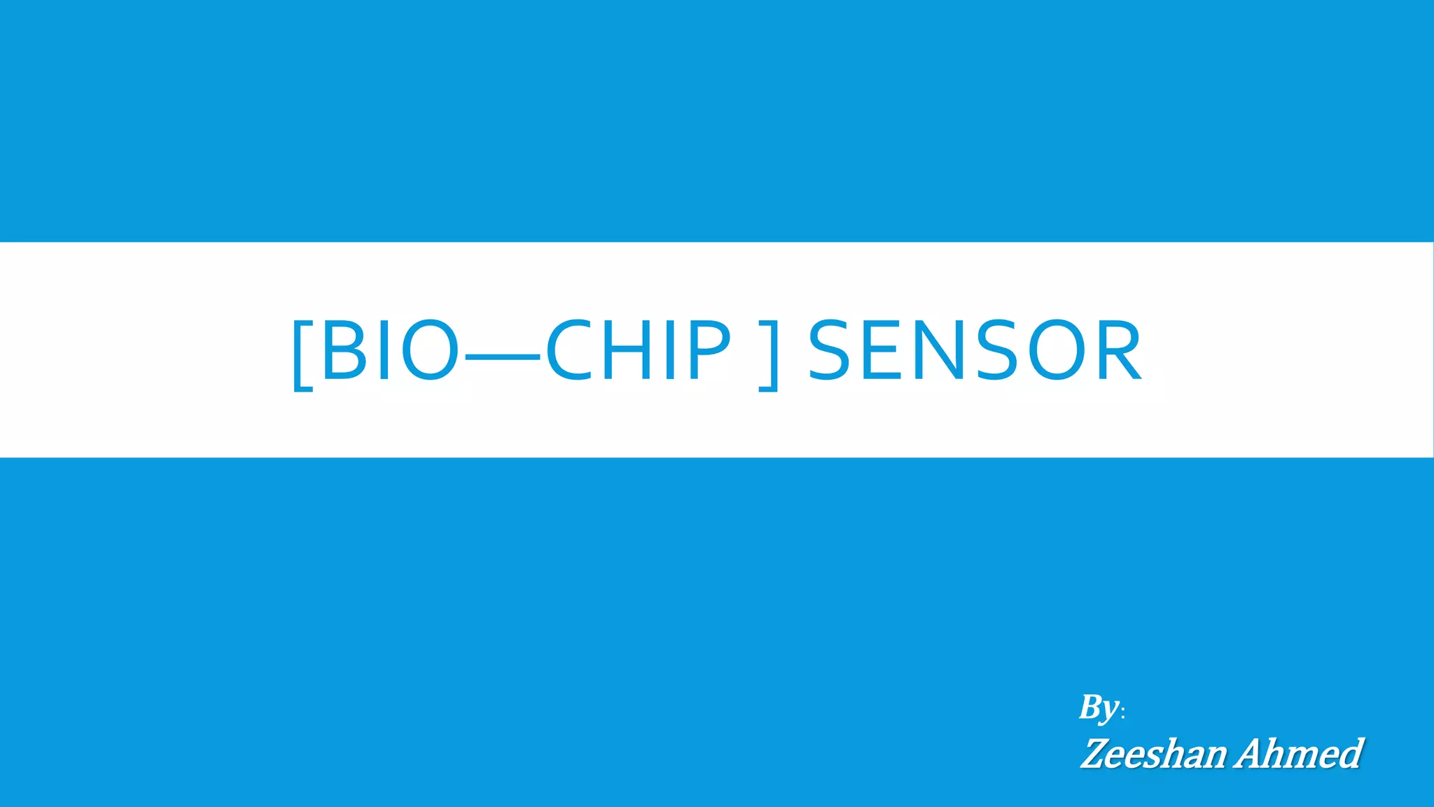 [BIO—CHIP ] SENSOR
By:
Zeeshan Ahmed
 