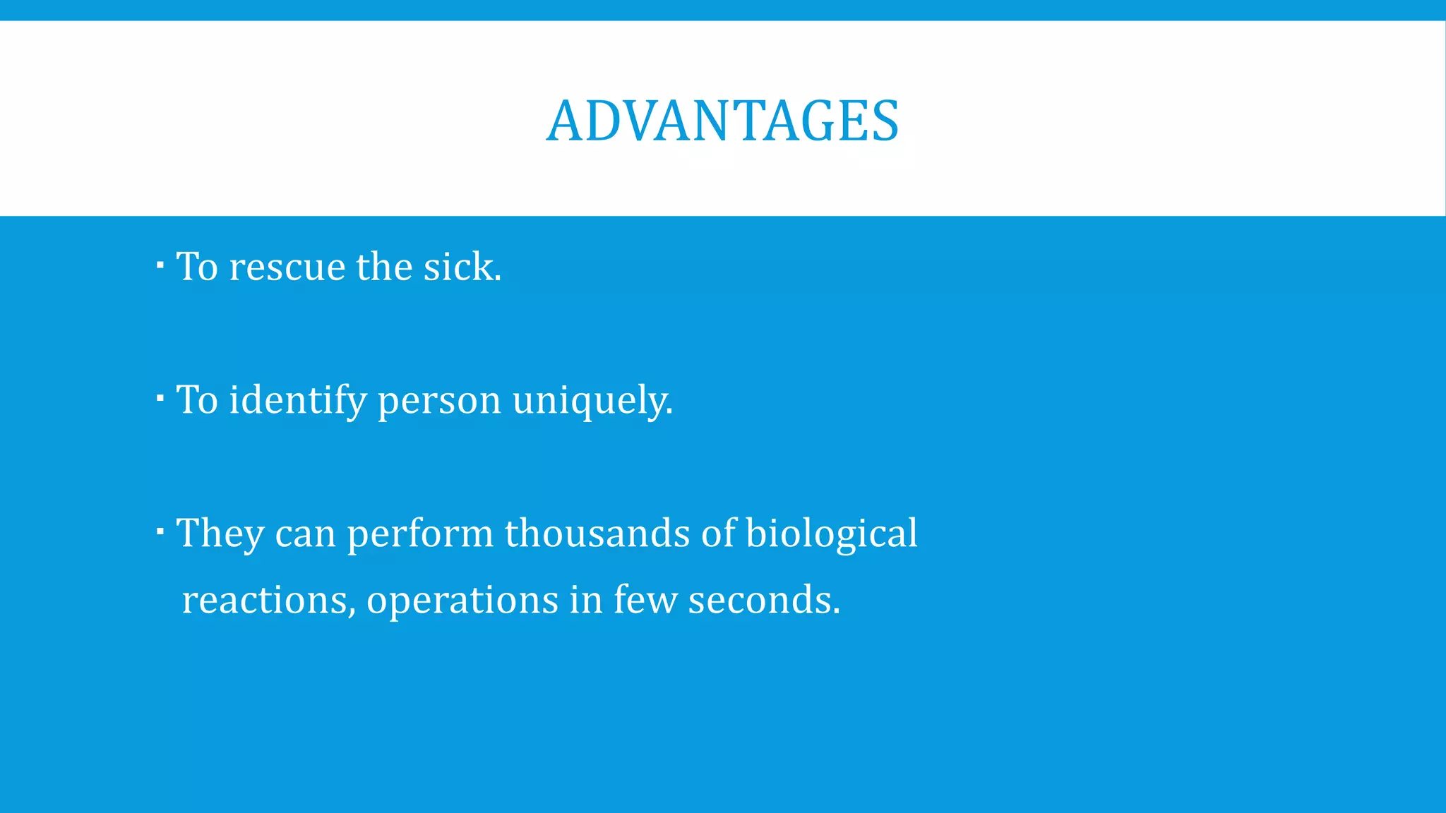 ADVANTAGES
 To rescue the sick.
 To identify person uniquely.
 They can perform thousands of biological
reactions, operations in few seconds.
 