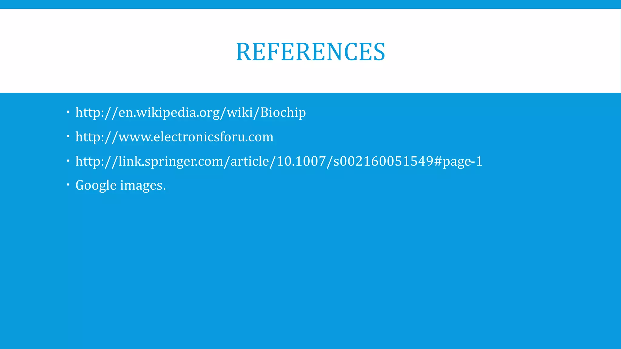 REFERENCES
 http://en.wikipedia.org/wiki/Biochip
 http://www.electronicsforu.com
 http://link.springer.com/article/10.1007/s002160051549#page-1
 Google images.
 