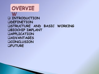 OVERVIE
 W
 INTRODUCTION
DEFINETION
STRUCTURE AND BASIC WORKING
BIOCHIP IMPLANT
APPLICATION
ADVANTAGES
CONCLUSION
FUTURE
 