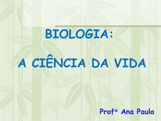 BIOLOGIA:

A CIÊNCIA DA VIDA


          Profᵃ Ana Paula
 