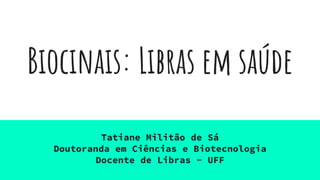 Biocinais: Libras em saúde
Tatiane Militão de Sá
Doutoranda em Ciências e Biotecnologia
Docente de Libras - UFF
 