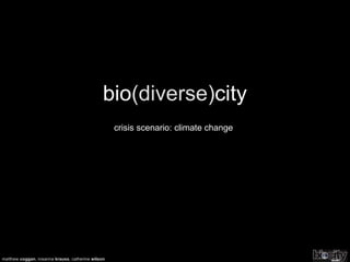 bio (diverse) city crisis scenario: climate change matthew  coggan , rosanna  krauss , catherine  wilson 