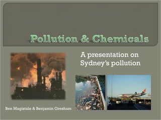 A presentation on Sydney’s pollution Ben Magistale & Benjamin Gresham 