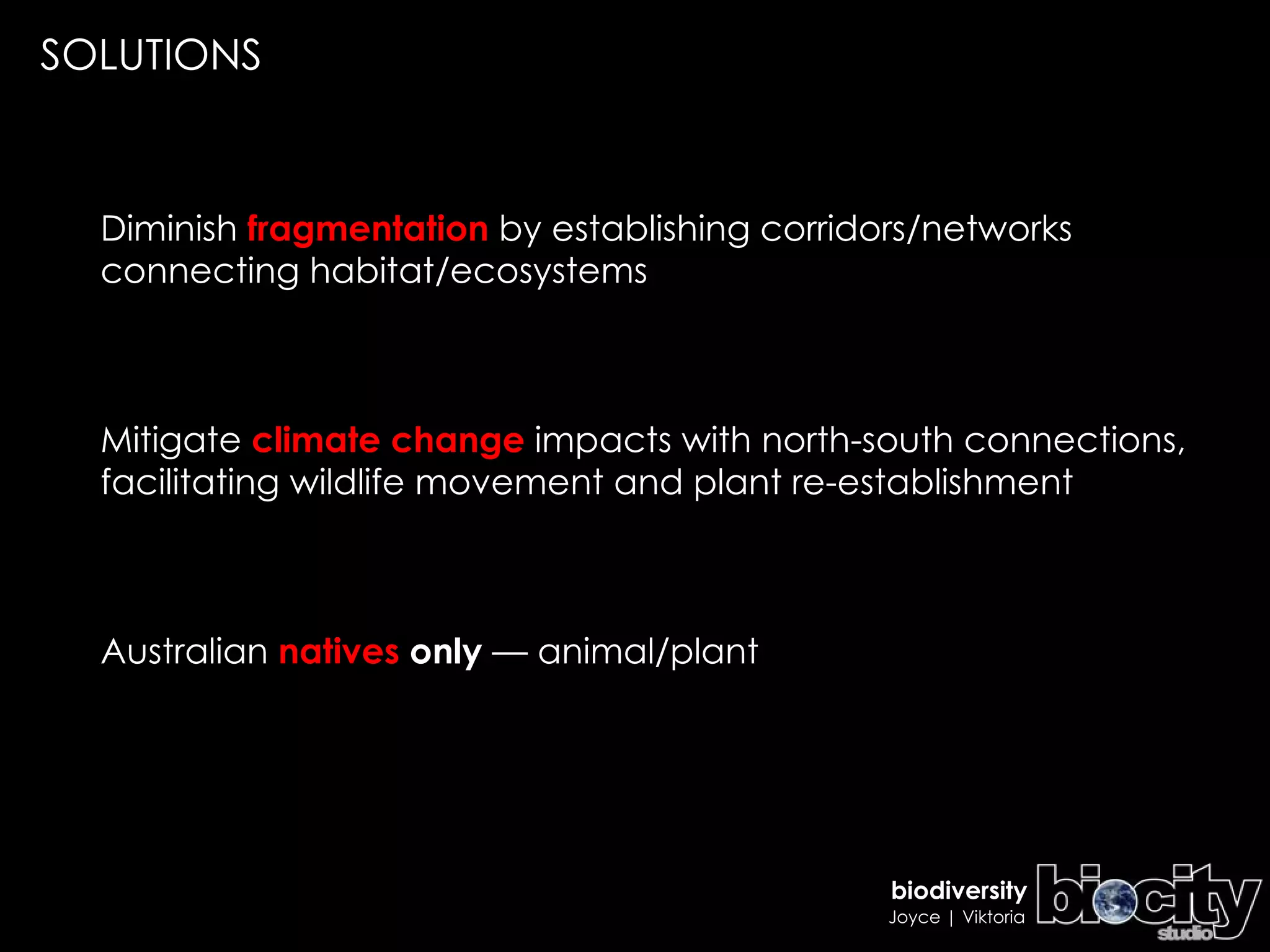 Diminish  fragmentation  by establishing corridors/networks connecting habitat/ecosystems  Mitigate  climate change  impacts with north-south connections, facilitating wildlife movement and plant re-establishment Australian  natives  only  — animal/plant SOLUTIONS 