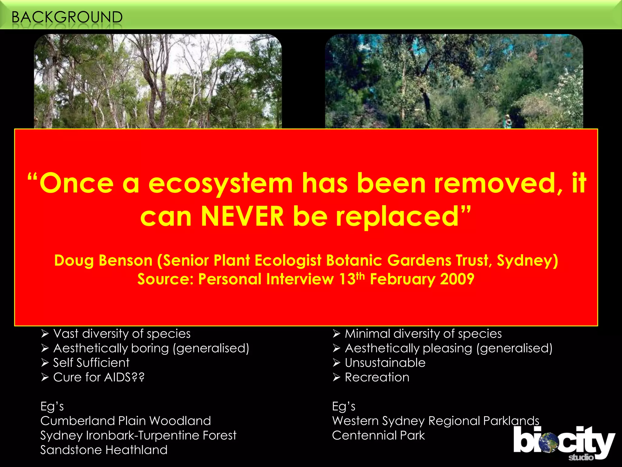 BACKGROUND“Once a ecosystem has been removed, it can NEVER be replaced”Doug Benson (Senior Plant Ecologist Botanic Gardens Trust, Sydney) Source: Personal Interview 13th February 2009Native Garden or ParkMinimal ecological value 