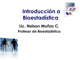 Introducción a
Bioestadística
Lic. Nelson Muñoz C.
Profesor de Bioestadística
 