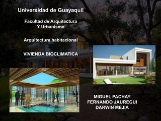 Universidad de Guayaquil
Facultad de Arquitectura
Y Urbanismo
Arquitectura habitacional
VIVIENDA BIOCLIMATICA
MIGUEL PACHAY
FERNANDO JAUREGUI
DARWIN MEJIA
 