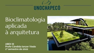 Bioclimatologia
aplicada
à arquitetura
ABEX III
Profe Cândida Ianzer Viedo
1º semestre de 2022
 