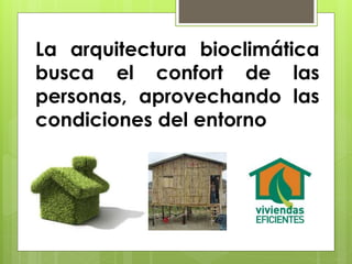 La arquitectura bioclimática
busca el confort de las
personas, aprovechando las
condiciones del entorno
 