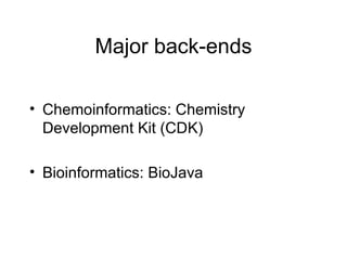 Major back-ends Chemoinformatics: Chemistry Development Kit (CDK) Bioinformatics: BioJava 