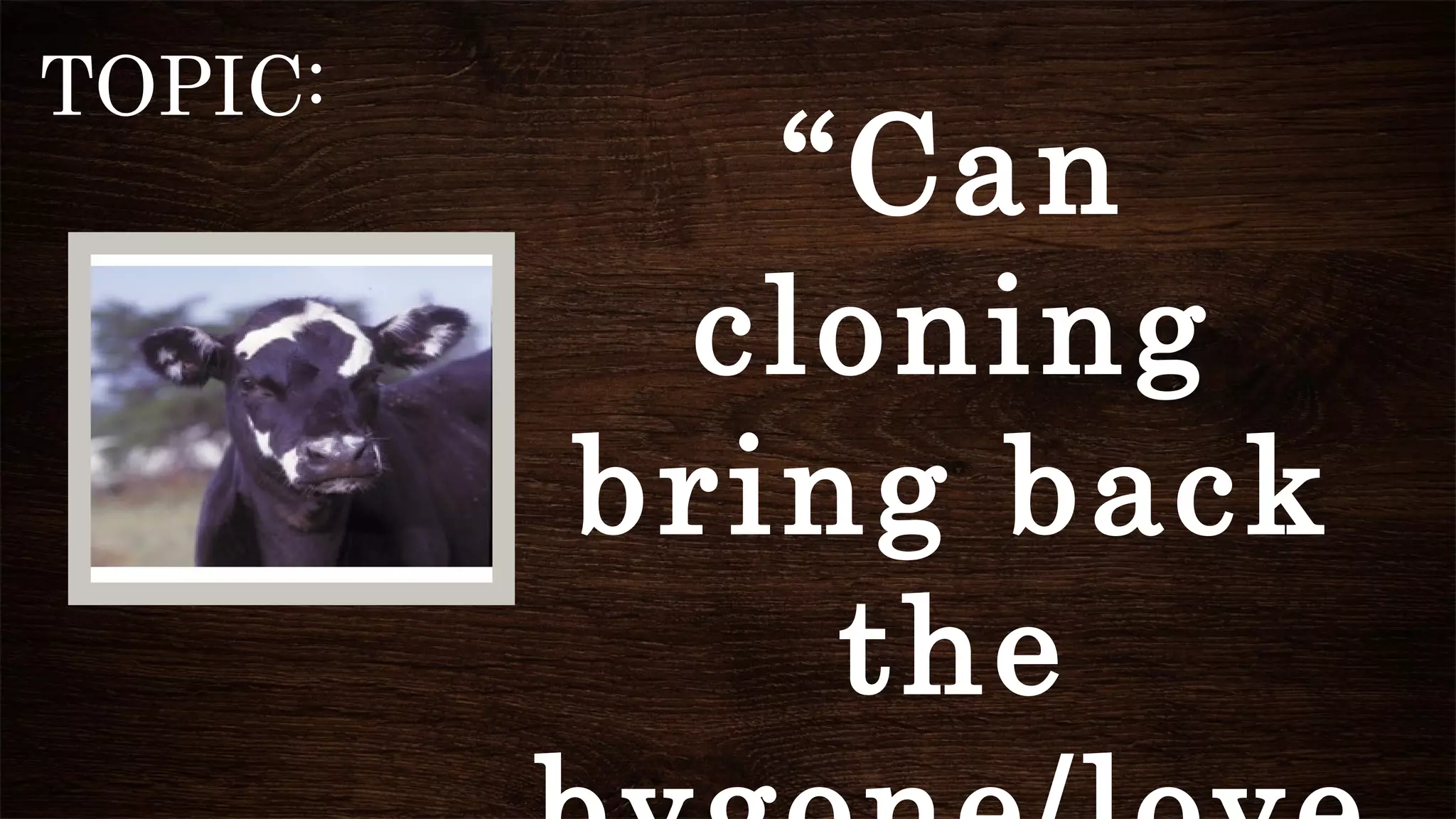 TOPIC:
“Can
cloning
bring back
the
 