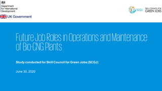FutureJobRolesinOperationsandMaintenance
ofBio-CNGPlants
Study conducted for Skill Council for Green Jobs (SCGJ)
June 30, 2020
 