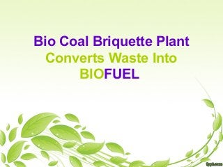 Bio Coal Briquette Plant 
Converts Waste Into 
BIOFUEL 
 