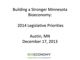 Building a Stronger Minnesota
Bioeconomy:
2014 Legislative Priorities
Austin, MN
December 17, 2013

 