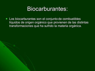 Biocarburantes: Los biocarburantes son el conjunto de combustibles líquidos de origen orgánico que provienen de las distintas transformaciones que ha sufrido la materia orgánica.  