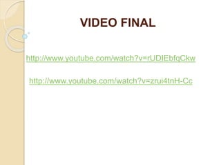 VIDEO FINAL 
http://www.youtube.com/watch?v=rUDIEbfqCkw 
http://www.youtube.com/watch?v=zrui4tnH-Cc 
