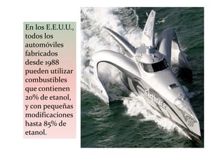 En los E.E.U.U.,
todos los
automóviles
fabricados
desde 1988
pueden utilizar
combustibles
que contienen
20% de etanol,
y con pequeñas
modificaciones
hasta 85% de
etanol.
 