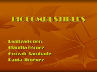 BIOCOMBUSTIBLES

Realizado por:
Claudia Gómez
Gonzalo Sambade
Paula Jiménez
 