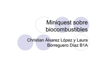 Miniquest sobre
biocombustibles
Christian Álvarez López y Laura
Borreguero Díaz B1A
 