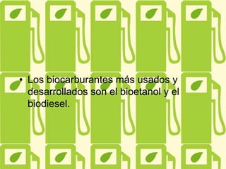 • Los biocarburantes más usados y
desarrollados son el bioetanol y el
biodiesel.
 