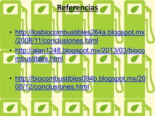 Referencias
• http://losbiocombustibles264a.blogspot.mx
/2008/11/conclusiones.html
• http://alan1248.blogspot.mx/2013/03/bioco
mbustibles.html
• http://biocombustibles094b.blogspot.mx/20
08/12/conclusiones.html
 
