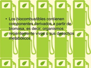• Los biocombustibles contienen
componentes derivados a partir de
biomasa, es decir, organismos
recientemente vivos o sus desechos
metabólicos.
 