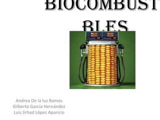 Biocombustible
s
Andrea De la luz Ramos
Gilberto García Hernández
Luis Jirhad López Aparicio

 